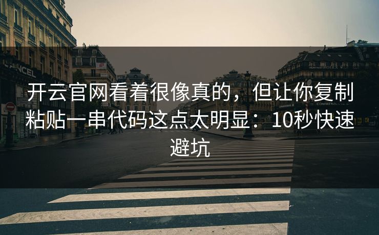 开云官网看着很像真的，但让你复制粘贴一串代码这点太明显：10秒快速避坑