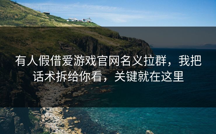 有人假借爱游戏官网名义拉群，我把话术拆给你看，关键就在这里