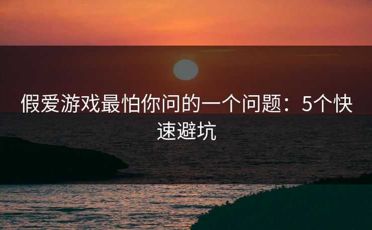假爱游戏最怕你问的一个问题：5个快速避坑