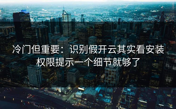 冷门但重要：识别假开云其实看安装权限提示一个细节就够了