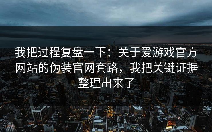 我把过程复盘一下:关于爱游戏官方网站的伪装官网套路,我把关键证据整理出来了 我把过程复盘一下:关于爱游戏官方网站的伪装官网套路,我把关键证据整理出来了