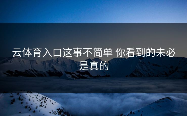云体育入口这事不简单 你看到的未必是真的
