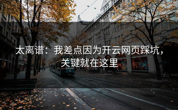 太离谱:我差点因为开云网页踩坑,关键就在这里 太离谱:我差点因为开云网页踩坑,关键就在这里