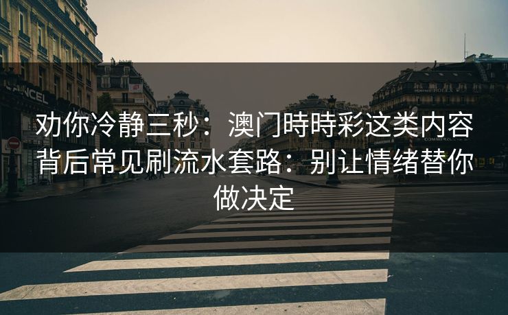 劝你冷静三秒：澳门時時彩这类内容背后常见刷流水套路：别让情绪替你做决定