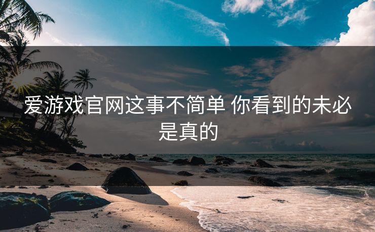 爱游戏官网这事不简单 你看到的未必是真的