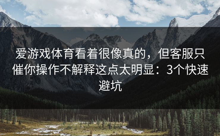 爱游戏体育看着很像真的，但客服只催你操作不解释这点太明显：3个快速避坑
