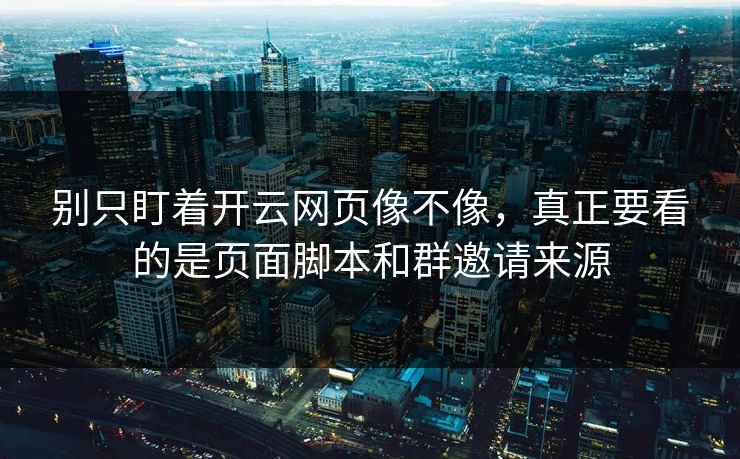 别只盯着开云网页像不像，真正要看的是页面脚本和群邀请来源