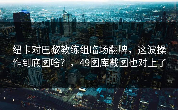 纽卡对巴黎教练组临场翻牌，这波操作到底图啥？，49图库截图也对上了