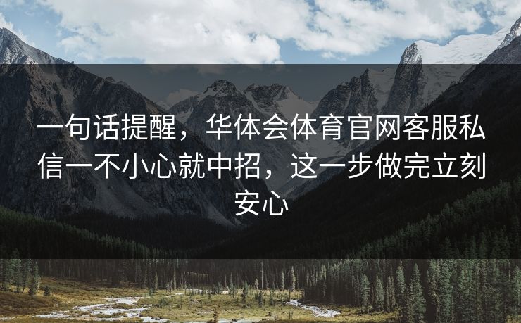 一句话提醒，华体会体育官网客服私信一不小心就中招，这一步做完立刻安心