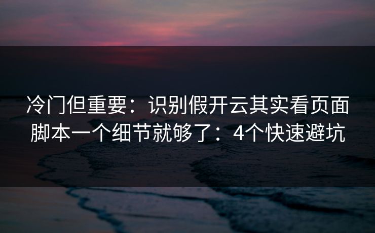 冷门但重要:识别假开云其实看页面脚本一个细节就够了:4个快速避坑 冷门但重要:识别假开云其实看页面脚本一个细节就够了:4个快速避坑