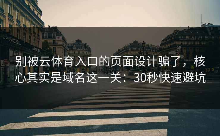 别被云体育入口的页面设计骗了,核心其实是域名这一关:30秒快速避坑 别被云体育入口的页面设计骗了,核心其实是域名这一关:30秒快速避坑