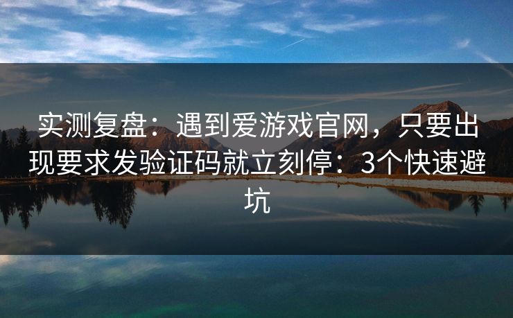 实测复盘：遇到爱游戏官网，只要出现要求发验证码就立刻停：3个快速避坑