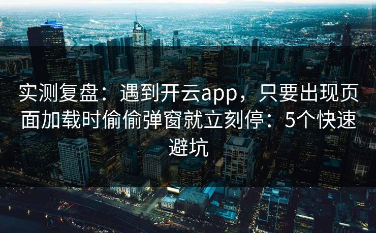 实测复盘:遇到开云app,只要出现页面加载时偷偷弹窗就立刻停:5个快速避坑 实测复盘:遇到开云app,只要出现页面加载时偷偷弹窗就立刻停:5个快速避坑
