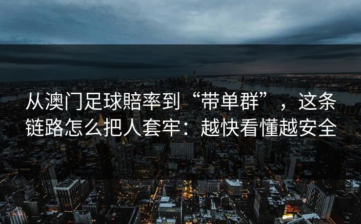 从澳门足球賠率到“带单群”，这条链路怎么把人套牢：越快看懂越安全