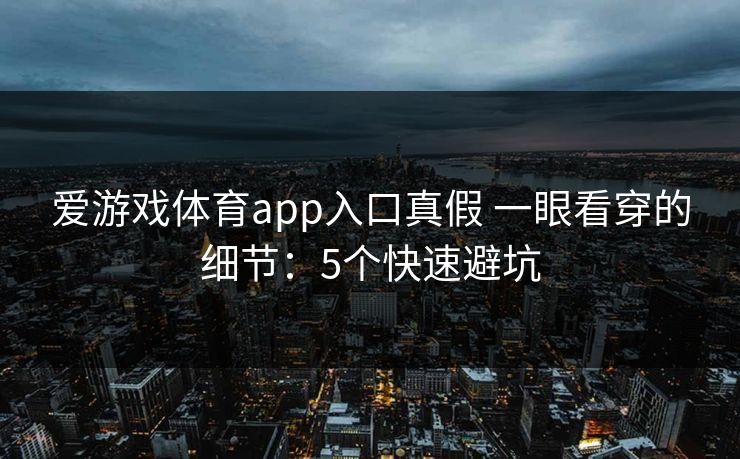 爱游戏体育app入口真假 一眼看穿的细节：5个快速避坑