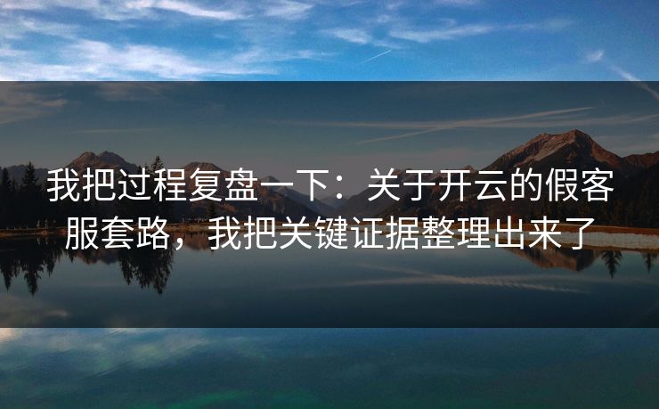我把过程复盘一下：关于开云的假客服套路，我把关键证据整理出来了