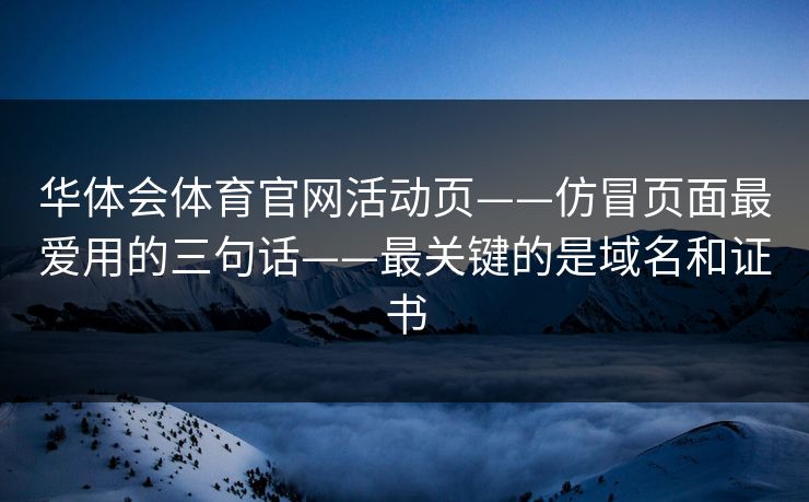 华体会体育官网活动页——仿冒页面最爱用的三句话——最关键的是域名和证书