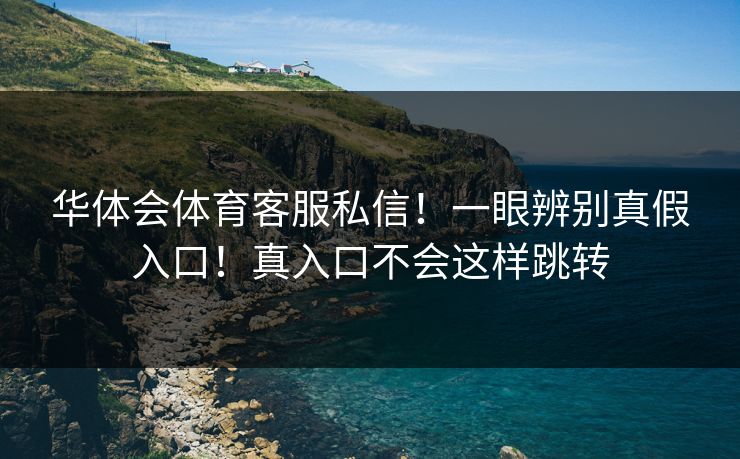 华体会体育客服私信！一眼辨别真假入口！真入口不会这样跳转