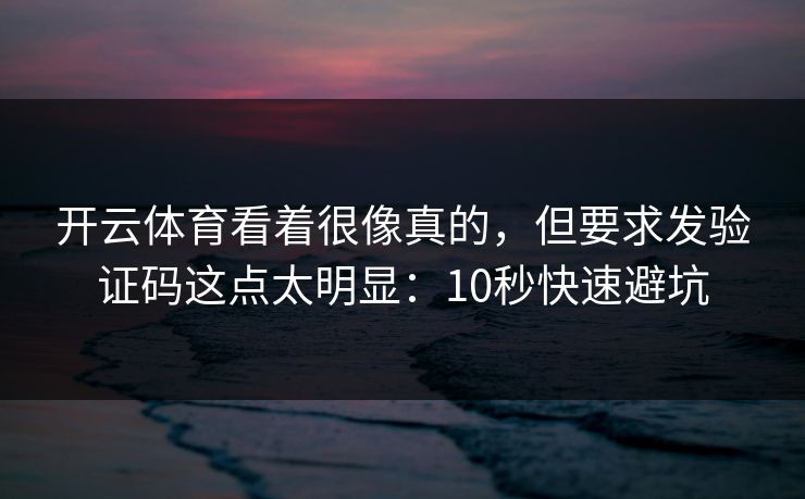 开云体育看着很像真的,但要求发验证码这点太明显:10秒快速避坑 开云体育看着很像真的,但要求发验证码这点太明显:10秒快速避坑