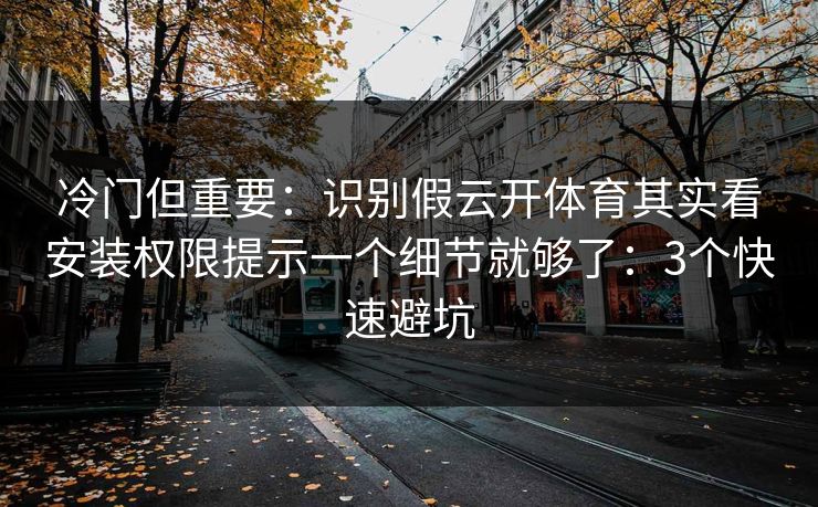 冷门但重要：识别假云开体育其实看安装权限提示一个细节就够了：3个快速避坑