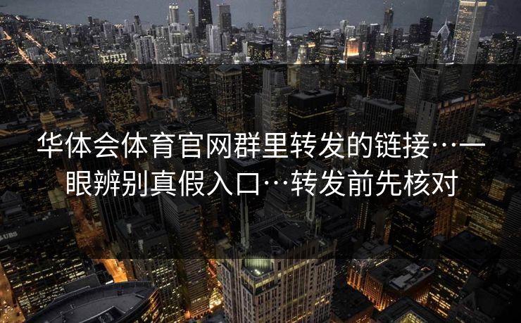 华体会体育官网群里转发的链接…一眼辨别真假入口…转发前先核对