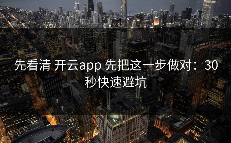 先看清 开云app 先把这一步做对:30秒快速避坑 先看清 开云app 先把这一步做对:30秒快速避坑