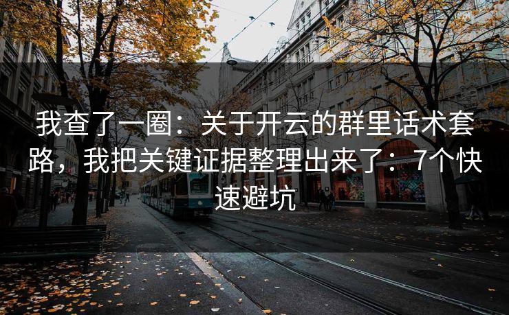我查了一圈:关于开云的群里话术套路,我把关键证据整理出来了:7个快速避坑 我查了一圈:关于开云的群里话术套路,我把关键证据整理出来了:7个快速避坑