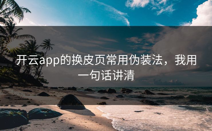 开云app的换皮页常用伪装法，我用一句话讲清