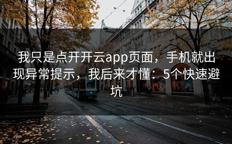 我只是点开开云app页面,手机就出现异常提示,我后来才懂:5个快速避坑 我只是点开开云app页面,手机就出现异常提示,我后来才懂:5个快速避坑